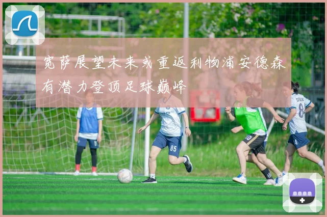 宽萨展望未来或重返利物浦安德森有潜力登顶足球巅峰