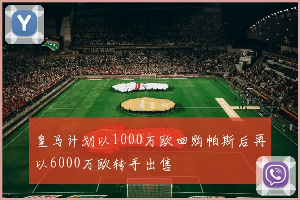 皇马计划以1000万欧回购帕斯后再以6000万欧转手出售