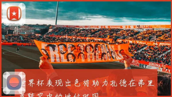 世界杯表现出色将助力孔德在弗里克阵容中的地位巩固