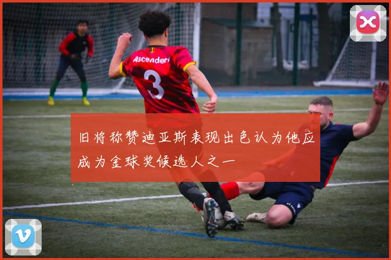 旧将称赞迪亚斯表现出色认为他应成为金球奖候选人之一