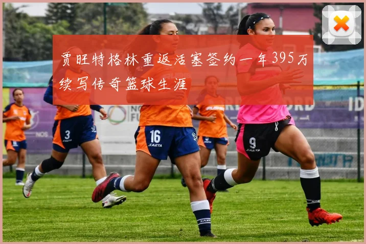 贾旺特格林重返活塞签约一年395万续写传奇篮球生涯