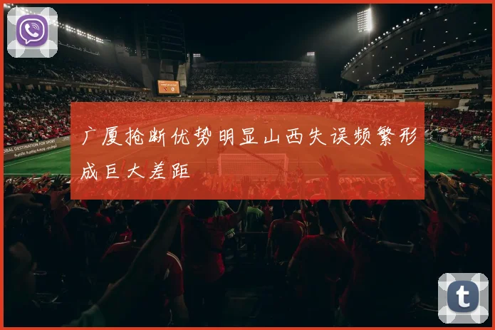 广厦抢断优势明显山西失误频繁形成巨大差距