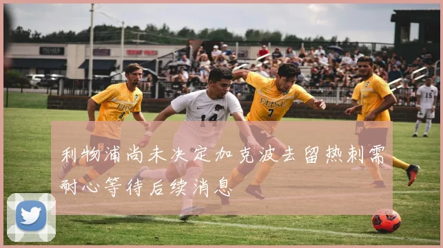 利物浦尚未决定加克波去留热刺需耐心等待后续消息