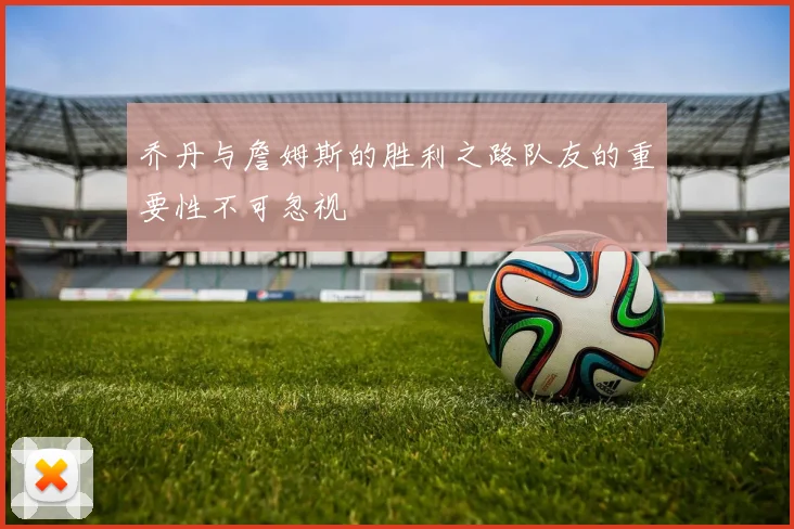 乔丹与詹姆斯的胜利之路队友的重要性不可忽视